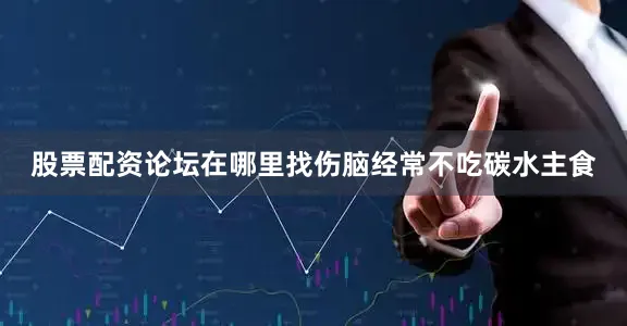 股票配资论坛在哪里找伤脑经常不吃碳水主食