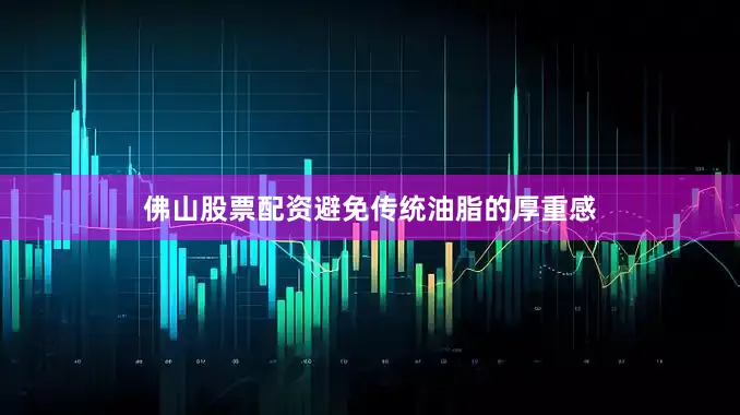 佛山股票配资避免传统油脂的厚重感