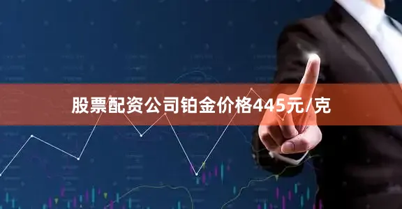股票配资公司铂金价格445元/克