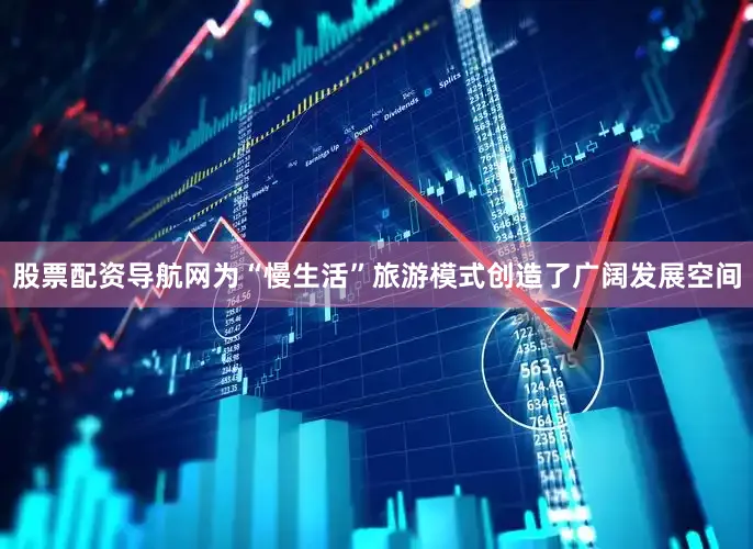 股票配资导航网为“慢生活”旅游模式创造了广阔发展空间