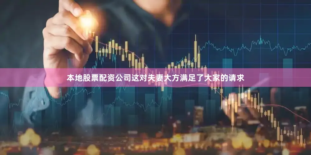 本地股票配资公司这对夫妻大方满足了大家的请求