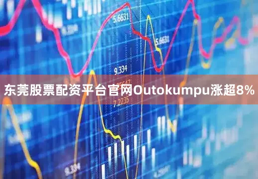东莞股票配资平台官网Outokumpu涨超8%