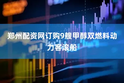 郑州配资网订购9艘甲醇双燃料动力客滚船