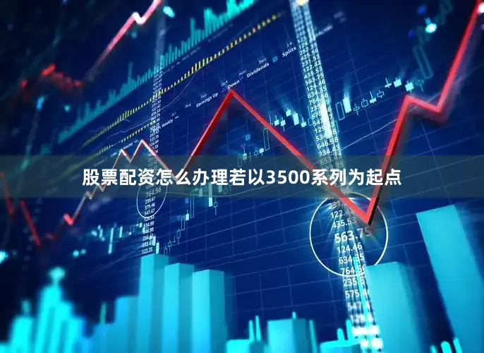 股票配资怎么办理若以3500系列为起点