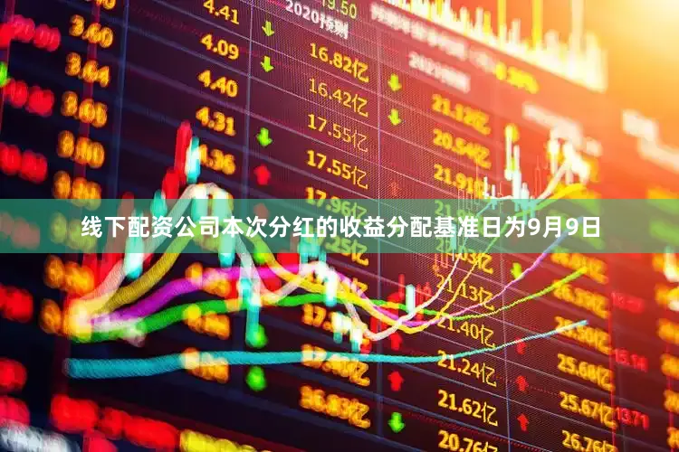 线下配资公司本次分红的收益分配基准日为9月9日