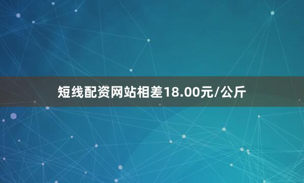 短线配资网站相差18.00元/公斤