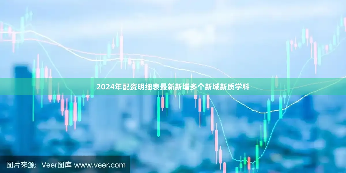 2024年配资明细表最新新增多个新域新质学科