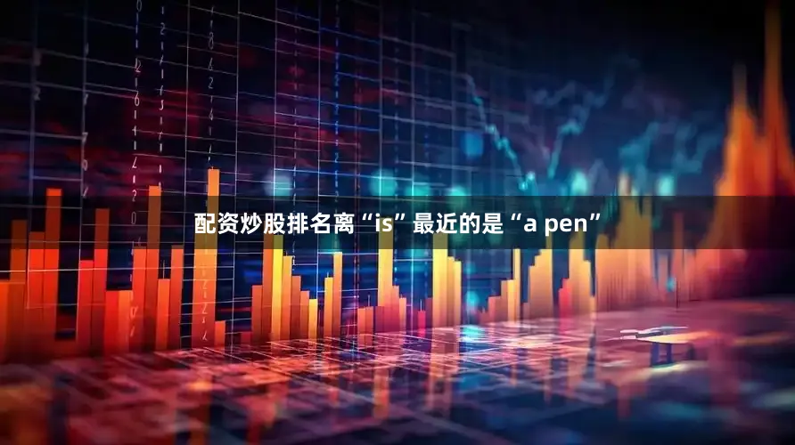 配资炒股排名离“is”最近的是“a pen”