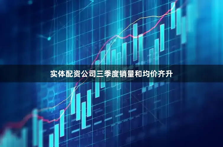 实体配资公司三季度销量和均价齐升